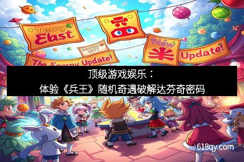 顶级游戏娱乐：体验《兵王》随机奇遇破解达芬奇密码
